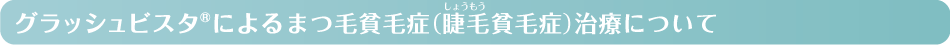 グラッシュビスタ®によるまつ毛貧毛症（睫毛貧毛症）治療について