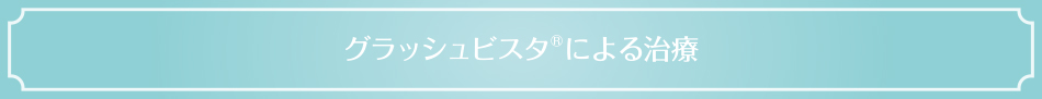 グラッシュビスタ®による治療