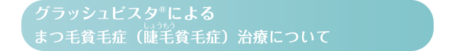 グラッシュビスタ®によるまつ毛治療について