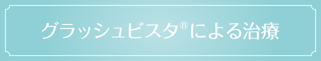 グラッシュビスタ®による治療