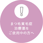 まつ毛貧毛症治療薬をご使用中の方へ